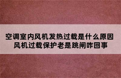 空调室内风机发热过载是什么原因 风机过载保护老是跳闸咋回事